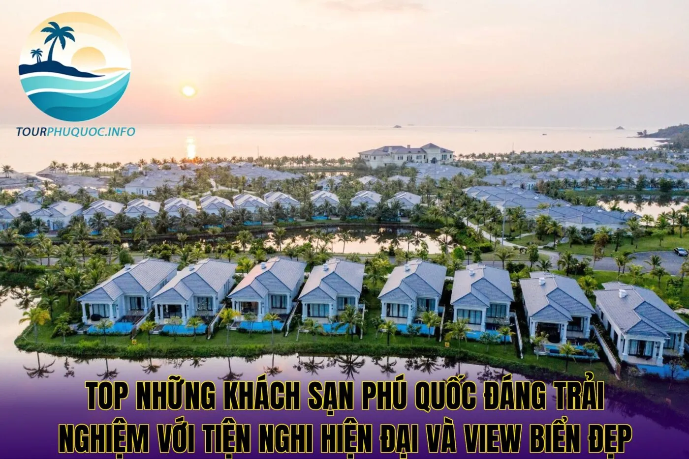 Top những khách sạn Phú Quốc đáng trải nghiệm với tiện nghi hiện đại và view biển đẹp