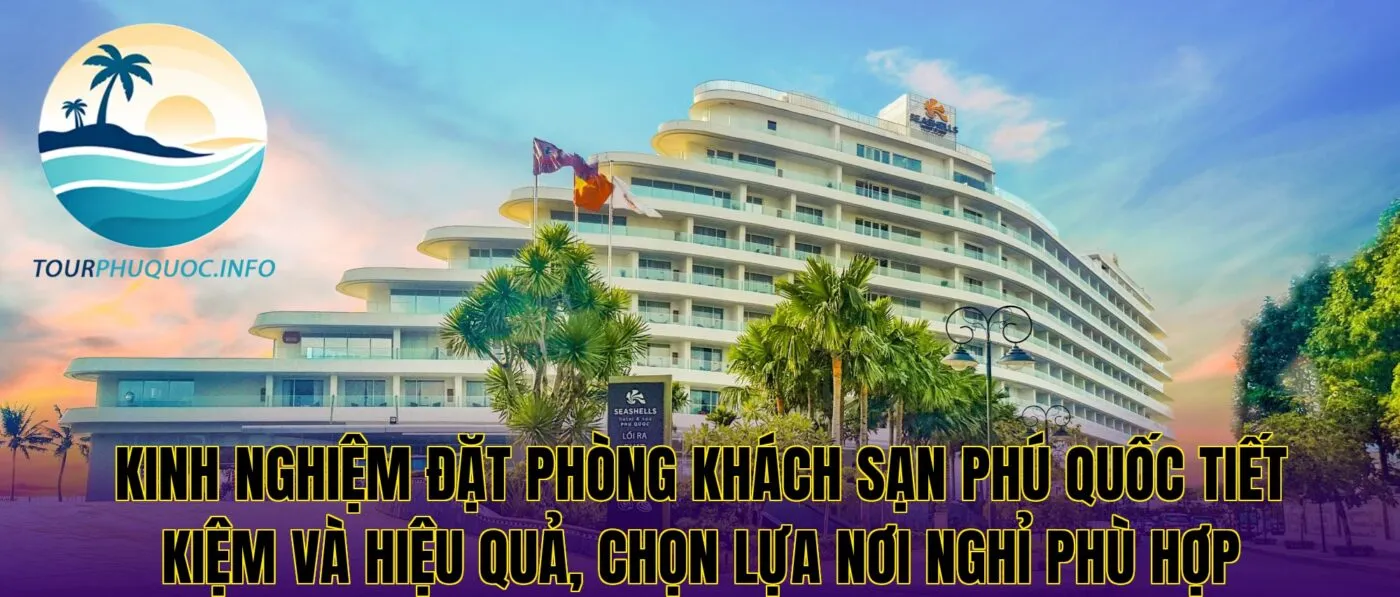 Kinh nghiệm đặt phòng khách sạn Phú Quốc tiết kiệm và hiệu quả, chọn lựa nơi nghỉ phù hợp