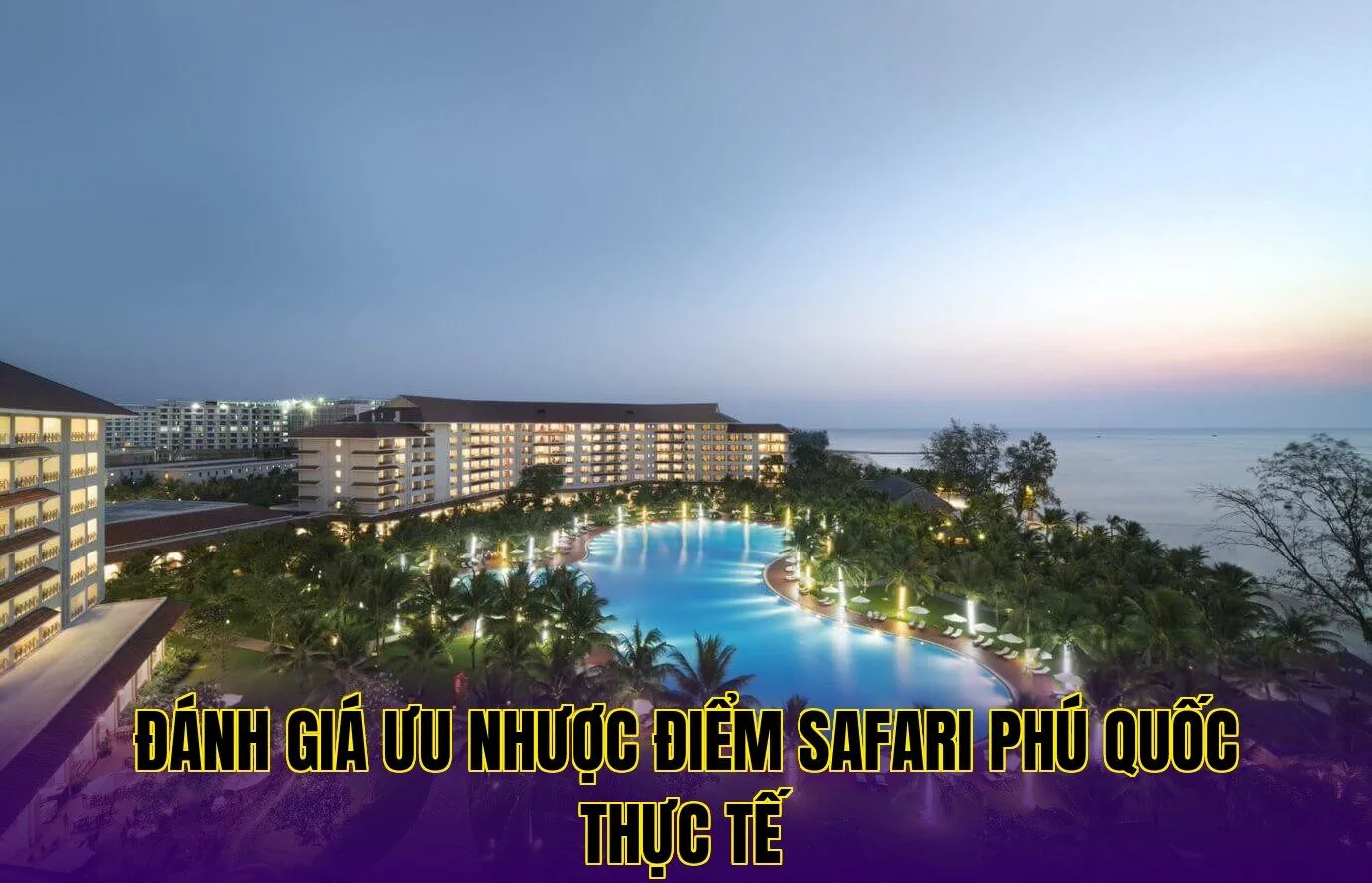 Đánh giá ưu nhược điểm Safari Phú Quốc thực tế