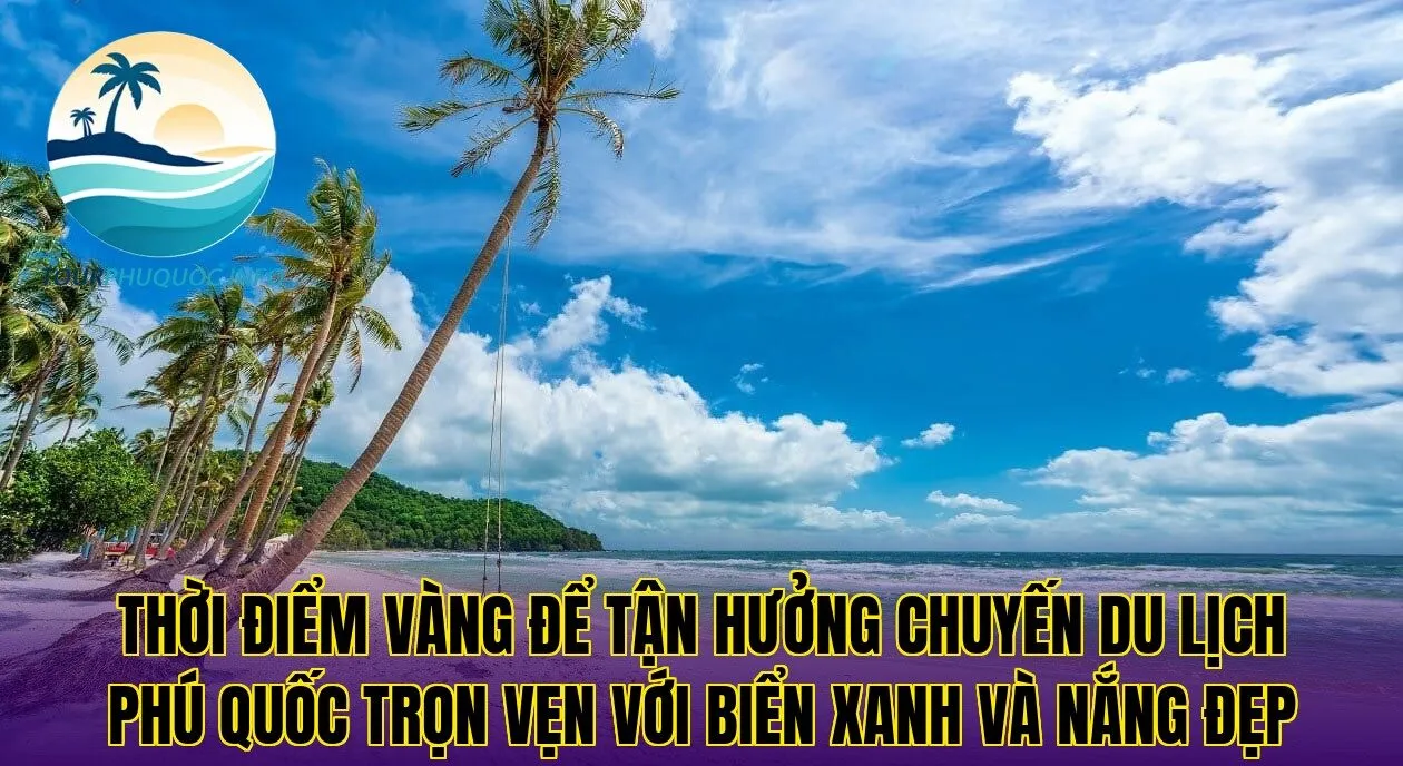 Thời điểm vàng để tận hưởng chuyến du lịch Phú Quốc trọn vẹn với biển xanh và nắng đẹp
