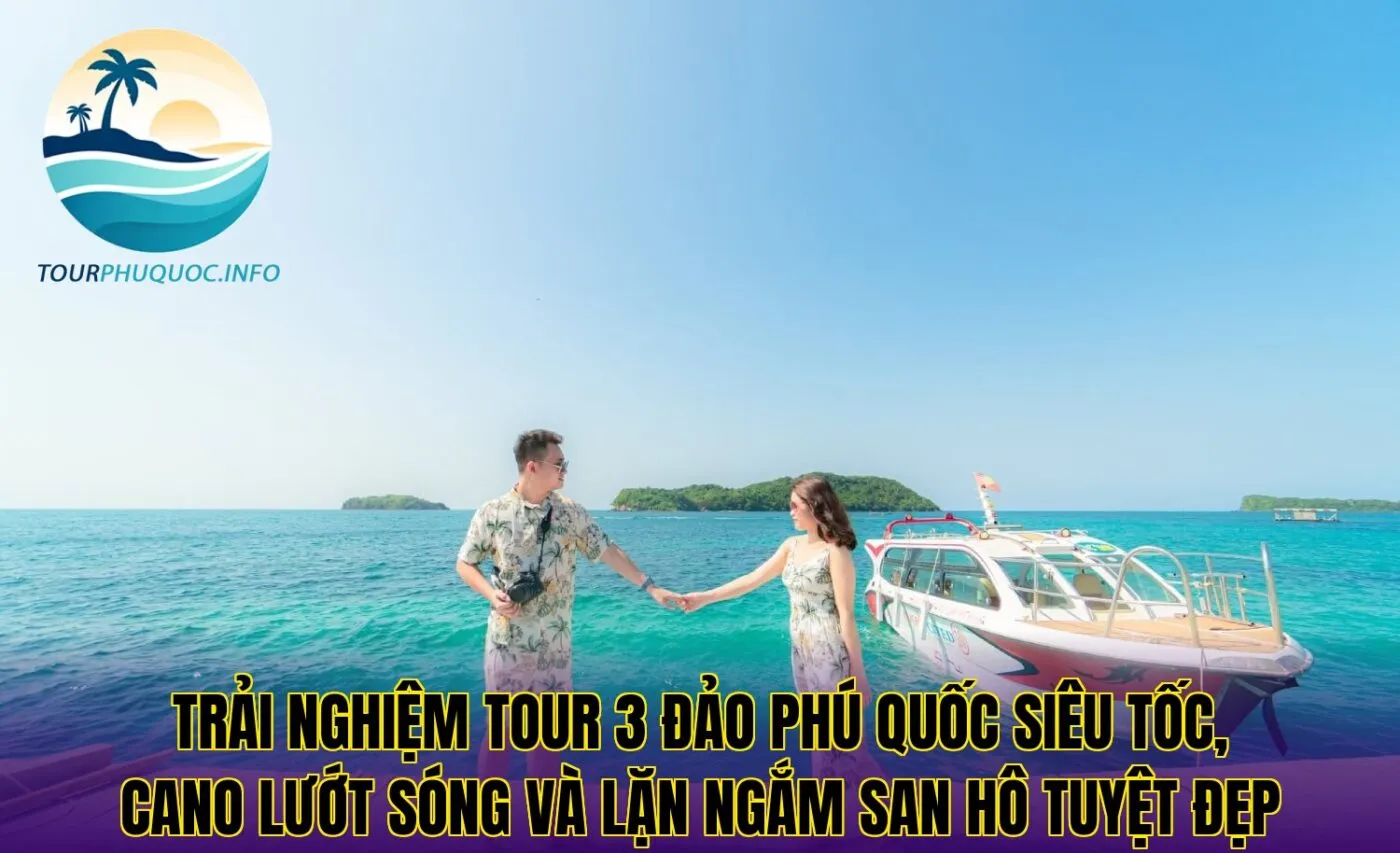 Trải nghiệm tour 3 đảo Phú Quốc siêu tốc, cano lướt sóng và lặn ngắm san hô tuyệt đẹp