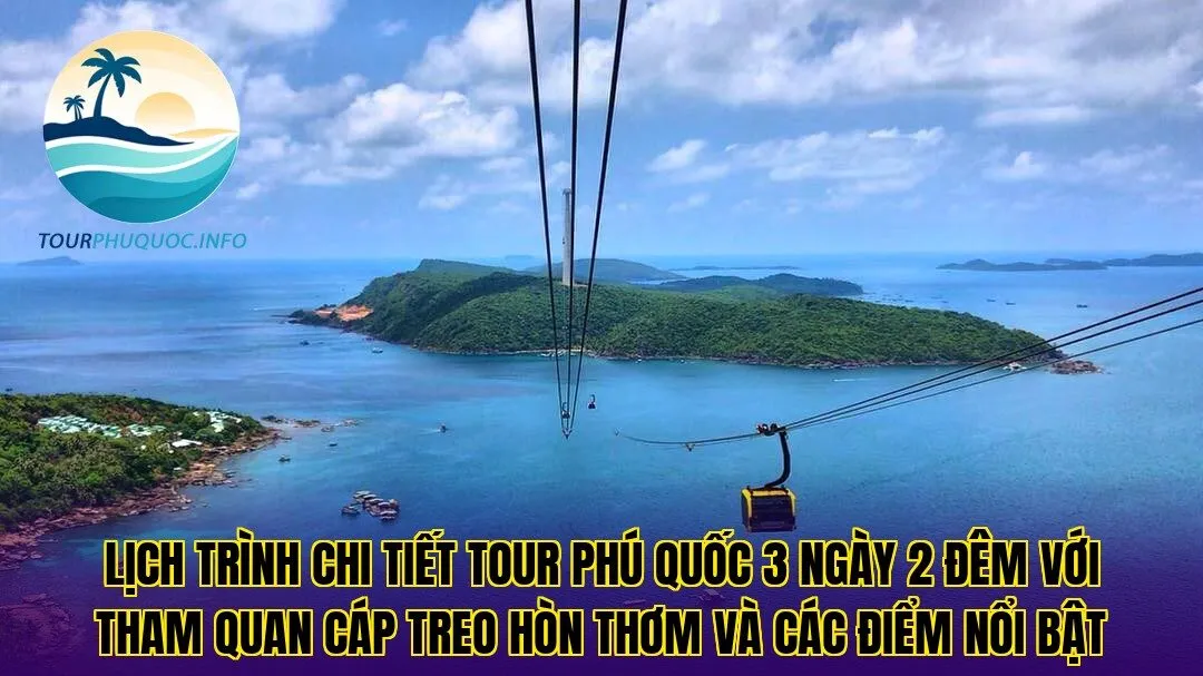 Lịch trình chi tiết tour Phú Quốc 3 ngày 2 đêm với tham quan cáp treo Hòn Thơm và các điểm nổi bật