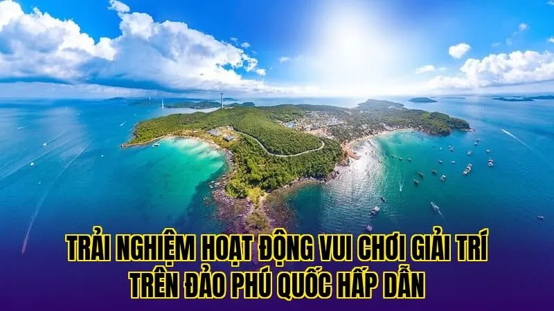 trải nghiệm hoạt động vui chơi giải trí trên đảo phú quốc hấp dẫn