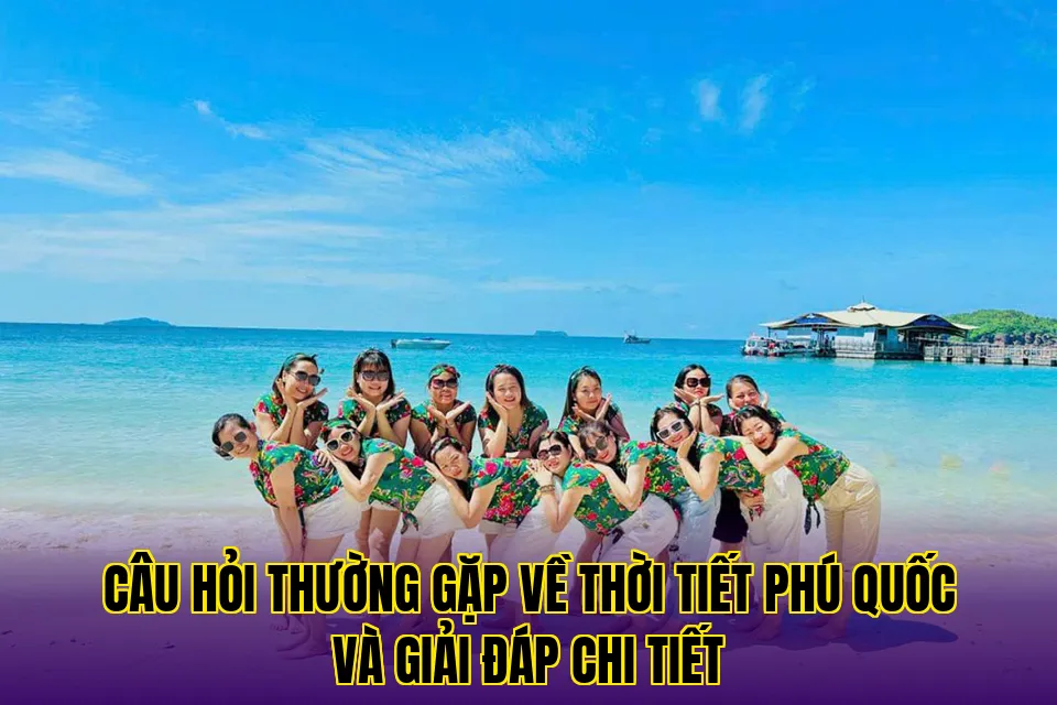 câu hỏi thường gặp về thời tiết phú quốc và giải đáp chi tiết