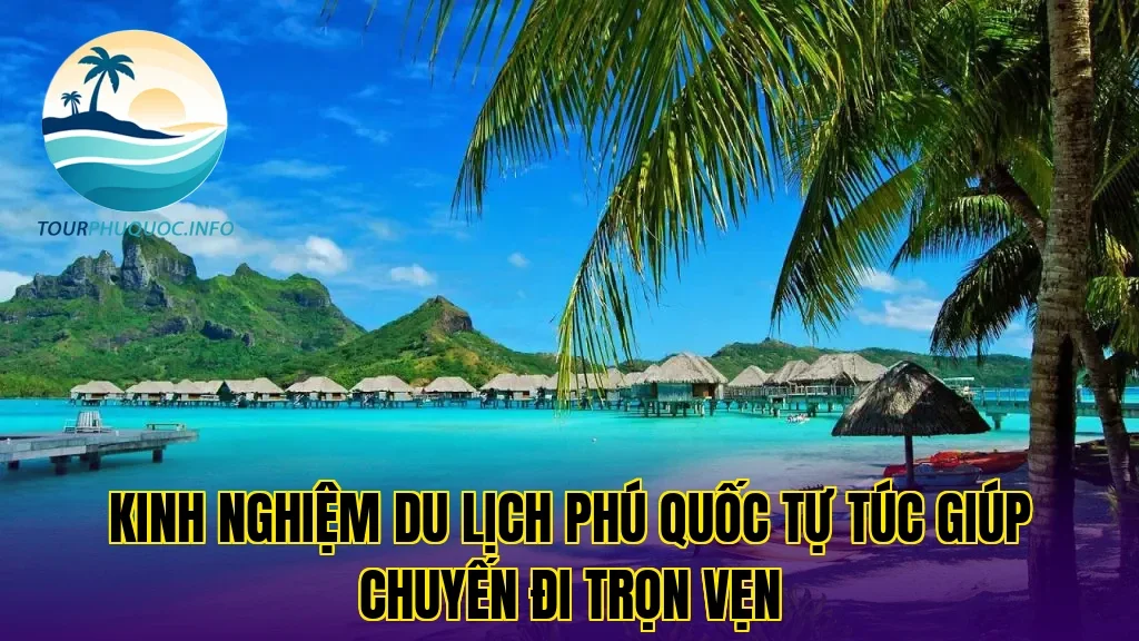 Kinh nghiệm du lịch Phú Quốc tự túc giúp chuyến đi trọn vẹn