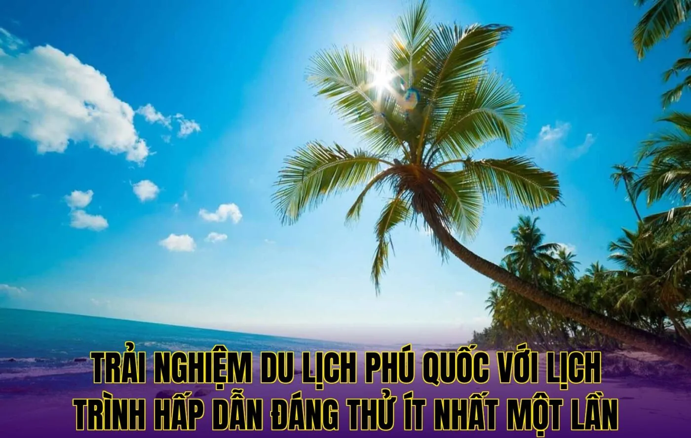 trải nghiệm du lịch phú quốc với lịch trình hấp dẫn đáng thử ít nhất một lần