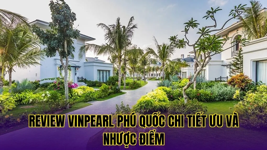 Review Vinpearl Phú Quốc chi tiết ưu và nhược điểm