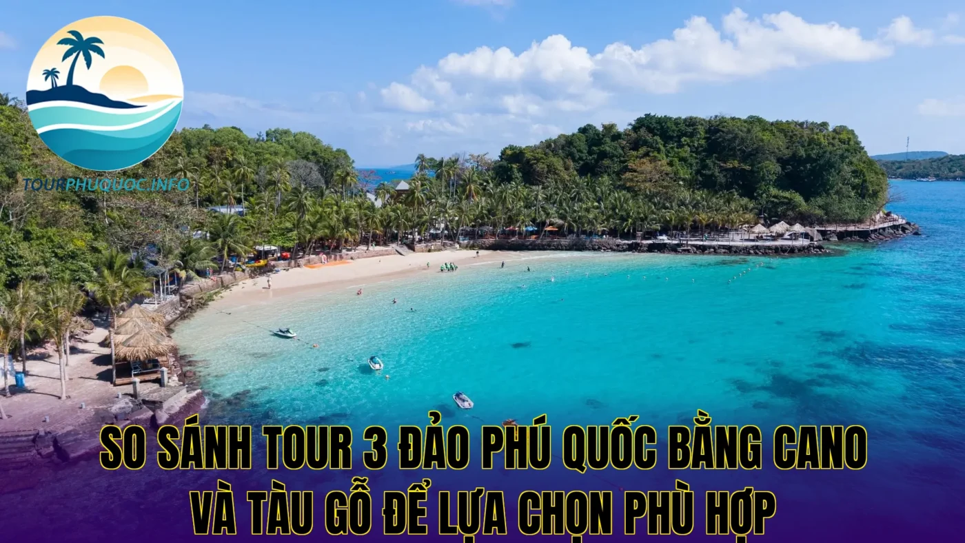 So sánh tour 3 đảo Phú Quốc bằng cano và tàu gỗ để lựa chọn phù hợp