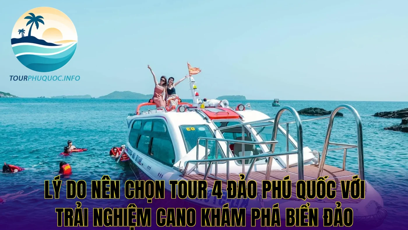 Lý do nên chọn tour 4 đảo Phú Quốc với trải nghiệm cano khám phá biển đảo
