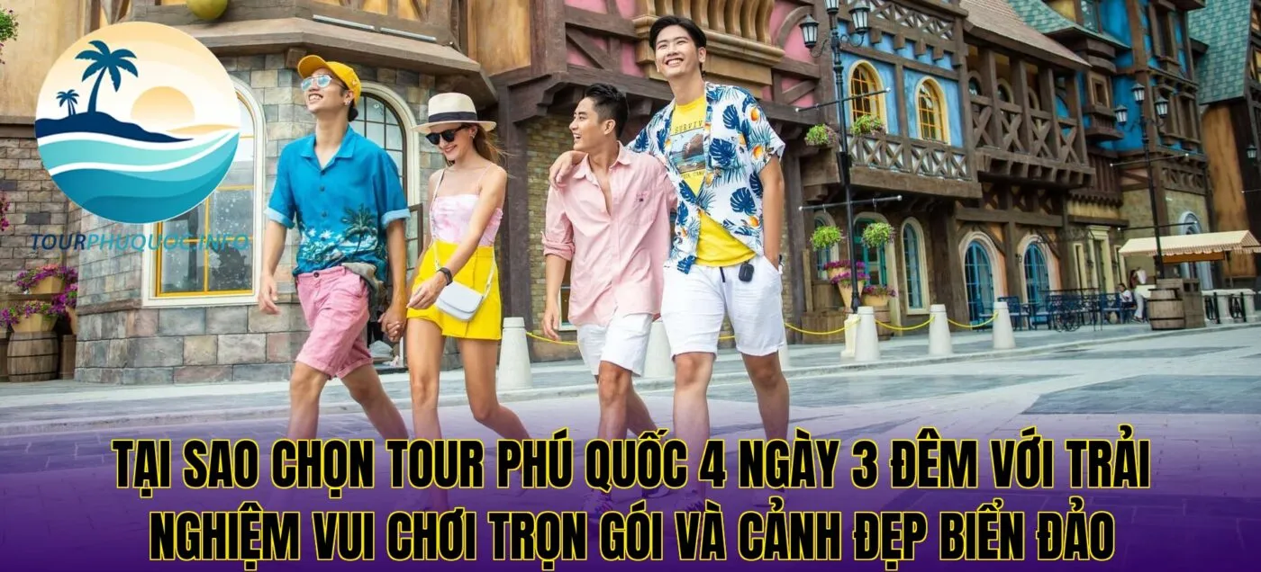 Tại sao chọn tour Phú Quốc 4 ngày 3 đêm với trải nghiệm vui chơi trọn gói và cảnh đẹp biển đảo