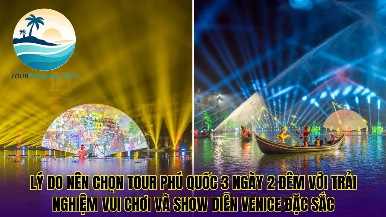 Lý do nên chọn tour Phú Quốc 3 ngày 2 đêm với trải nghiệm vui chơi và show diễn Venice đặc sắc