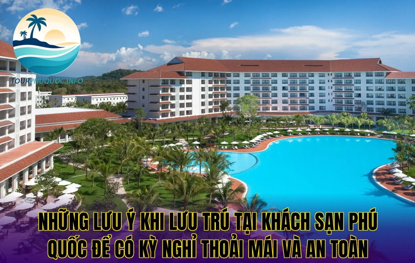 Những lưu ý khi lưu trú tại khách sạn Phú Quốc để có kỳ nghỉ thoải mái và an toàn