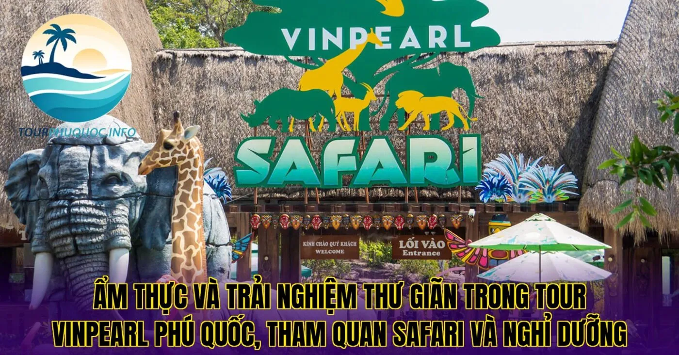 Ẩm thực và trải nghiệm thư giãn trong tour Vinpearl Phú Quốc, tham quan Safari và nghỉ dưỡng